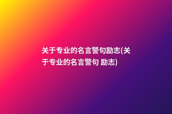 关于专业的名言警句励志(关于专业的名言警句 励志)